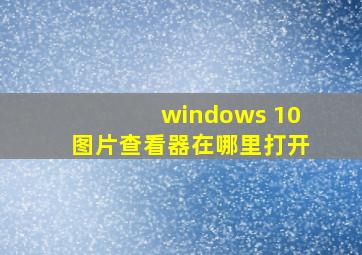 windows 10图片查看器在哪里打开